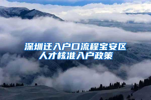 深圳迁入户口流程宝安区人才核准入户政策