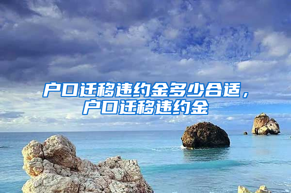 户口迁移违约金多少合适，户口迁移违约金