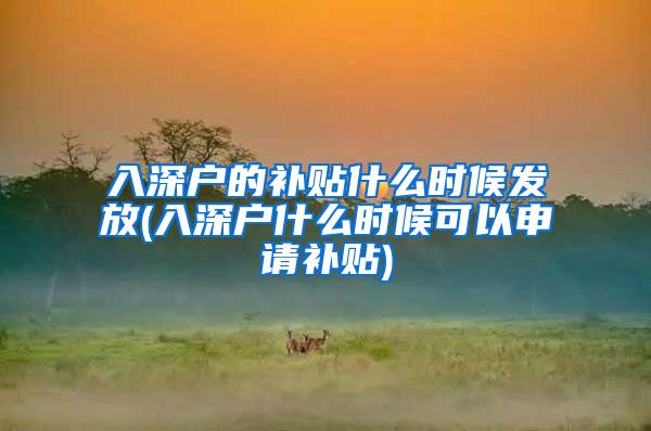 入深户的补贴什么时候发放(入深户什么时候可以申请补贴)