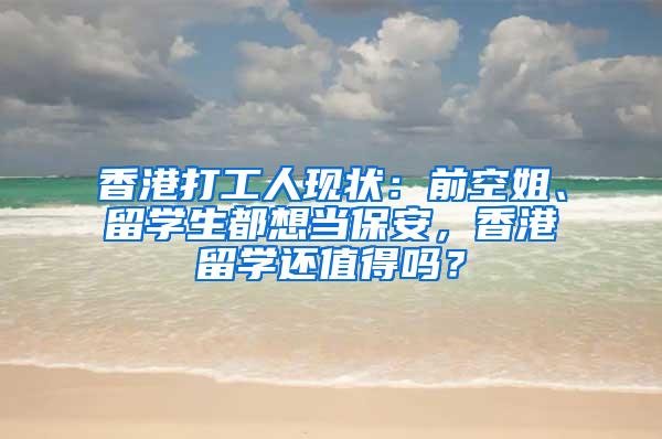 香港打工人现状：前空姐、留学生都想当保安，香港留学还值得吗？