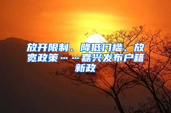 放开限制、降低门槛、放宽政策……嘉兴发布户籍新政