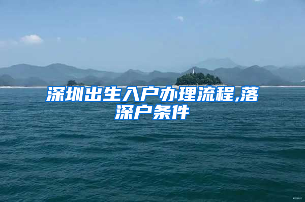 深圳出生入户办理流程,落深户条件