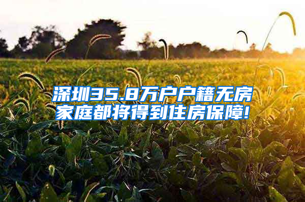 深圳35.8万户户籍无房家庭都将得到住房保障!