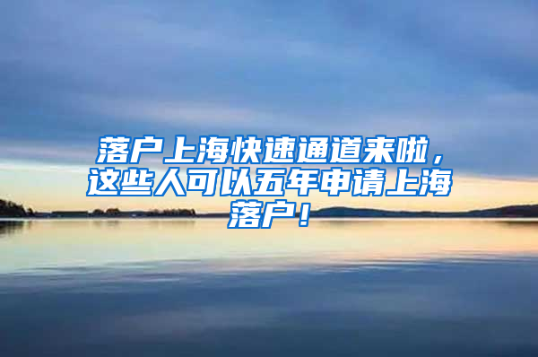 落户上海快速通道来啦，这些人可以五年申请上海落户！