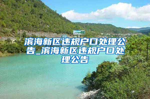 滨海新区违规户口处理公告_滨海新区违规户口处理公告