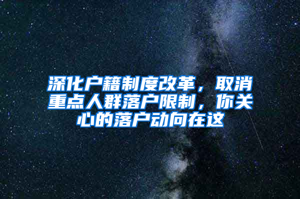 深化户籍制度改革，取消重点人群落户限制，你关心的落户动向在这