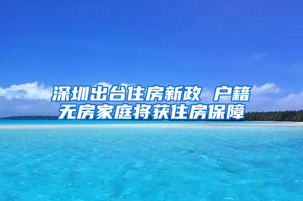 深圳出台住房新政 户籍无房家庭将获住房保障