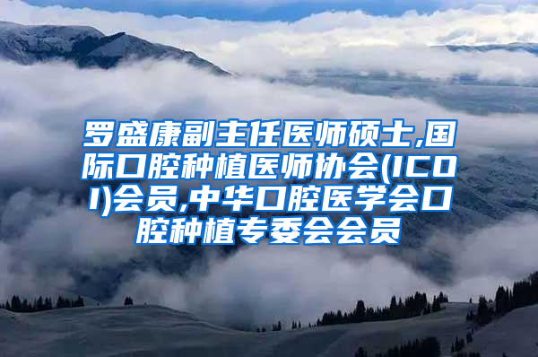 罗盛康副主任医师硕士,国际口腔种植医师协会(ICOI)会员,中华口腔医学会口腔种植专委会会员