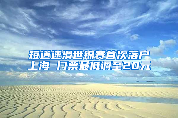 短道速滑世锦赛首次落户上海 门票最低调至20元