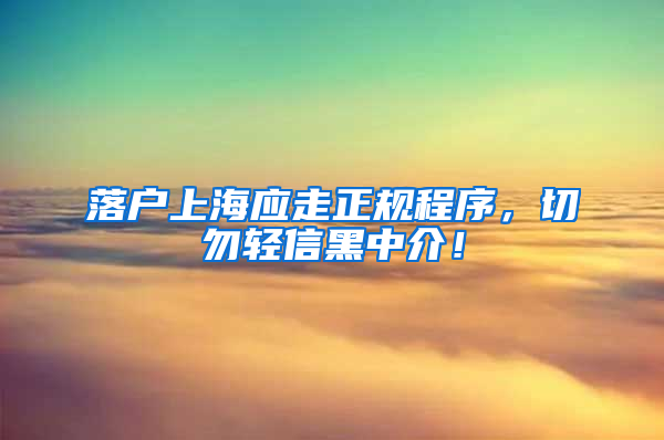 落户上海应走正规程序，切勿轻信黑中介！