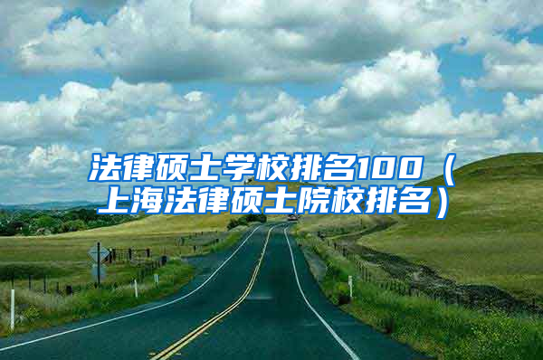 法律硕士学校排名100（上海法律硕士院校排名）