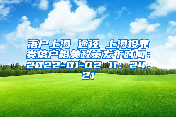 落户上海 途径_上海投靠类落户相关政策发布时间：2022-01-02 11：24：21