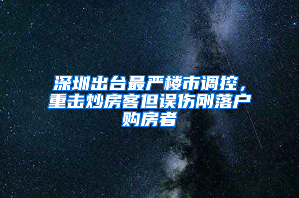 深圳出台最严楼市调控，重击炒房客但误伤刚落户购房者