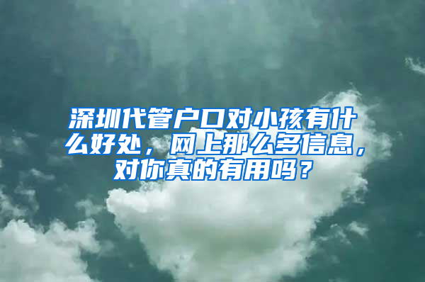 深圳代管户口对小孩有什么好处，网上那么多信息，对你真的有用吗？