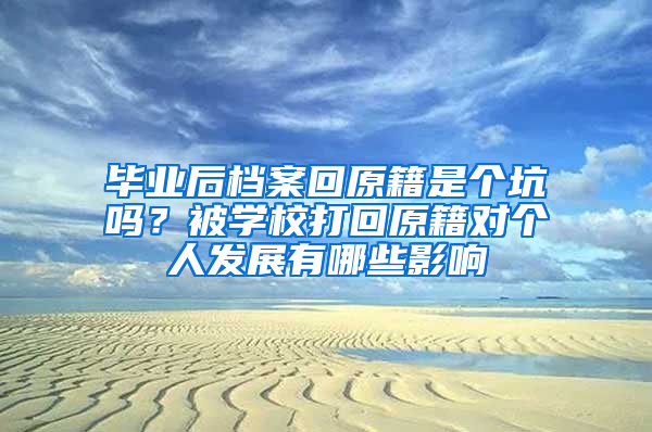 毕业后档案回原籍是个坑吗？被学校打回原籍对个人发展有哪些影响