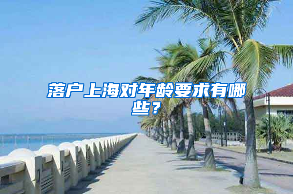 落户上海对年龄要求有哪些？