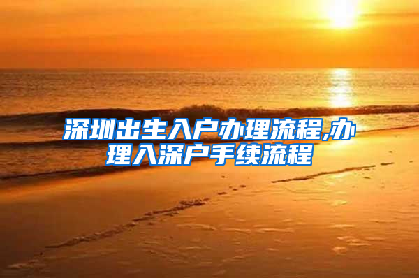 深圳出生入户办理流程,办理入深户手续流程