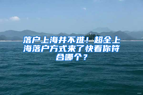 落户上海并不难！超全上海落户方式来了快看你符合哪个？