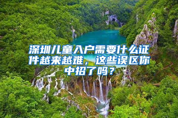 深圳儿童入户需要什么证件越来越难，这些误区你中招了吗？