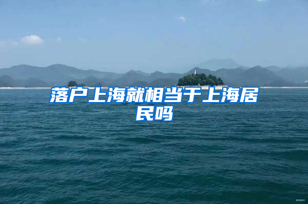 落户上海就相当于上海居民吗