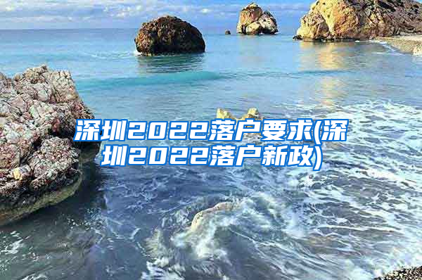 深圳2022落户要求(深圳2022落户新政)