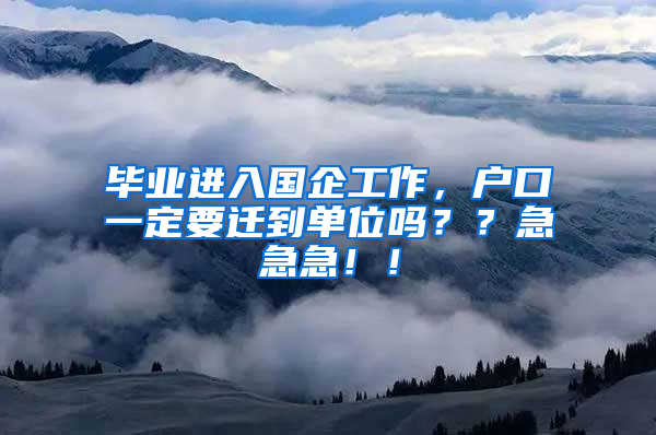 毕业进入国企工作，户口一定要迁到单位吗？？急急急！！