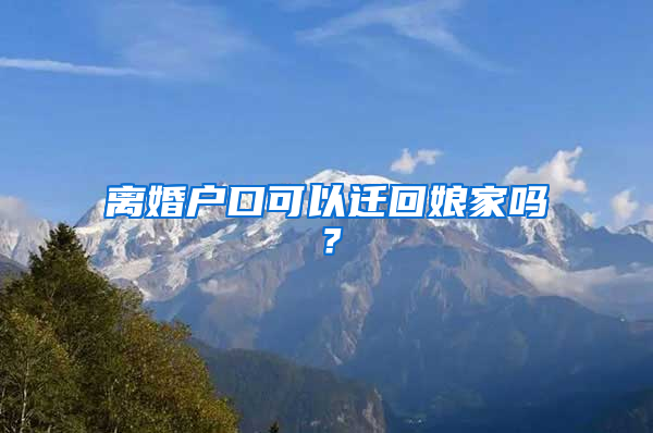 离婚户口可以迁回娘家吗？