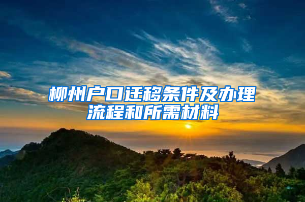 柳州户口迁移条件及办理流程和所需材料