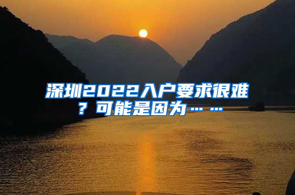 深圳2022入户要求很难？可能是因为……