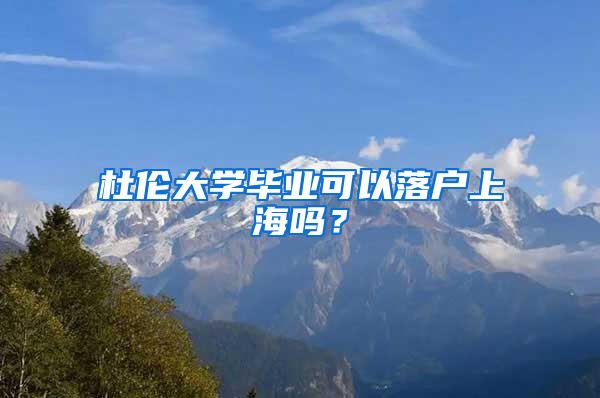 杜伦大学毕业可以落户上海吗？