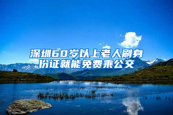 深圳60岁以上老人刷身份证就能免费乘公交