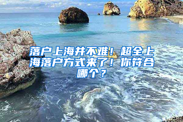 落户上海并不难！超全上海落户方式来了！你符合哪个？