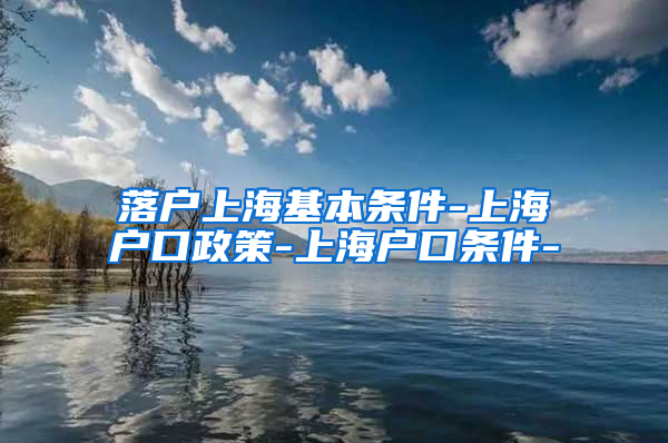 落户上海基本条件-上海户口政策-上海户口条件-