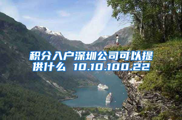 积分入户深圳公司可以提供什么 10.10.100.22