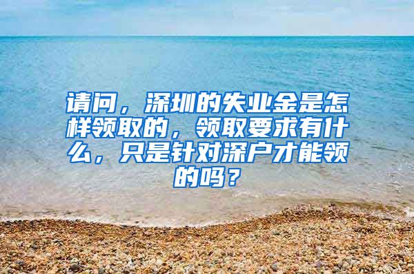 请问，深圳的失业金是怎样领取的，领取要求有什么，只是针对深户才能领的吗？