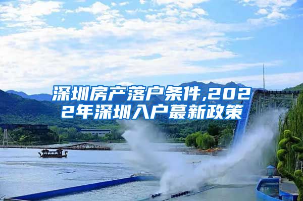 深圳房产落户条件,2022年深圳入户蕞新政策