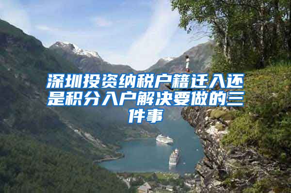 深圳投资纳税户籍迁入还是积分入户解决要做的三件事