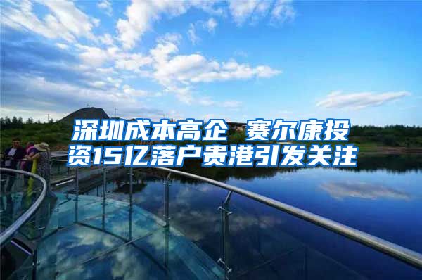 深圳成本高企 赛尔康投资15亿落户贵港引发关注