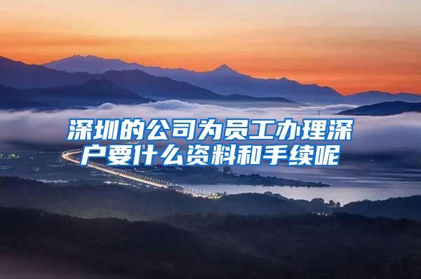 深圳的公司为员工办理深户要什么资料和手续呢