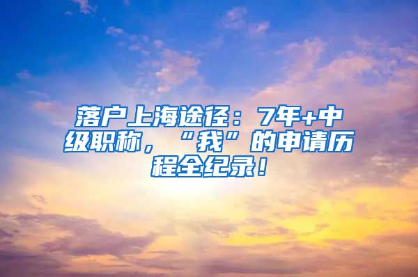 落户上海途径：7年+中级职称，“我”的申请历程全纪录！