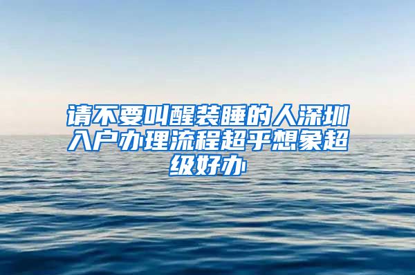 请不要叫醒装睡的人深圳入户办理流程超乎想象超级好办