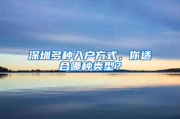 深圳多种入户方式，你适合哪种类型？