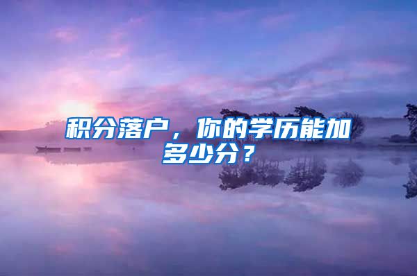 积分落户，你的学历能加多少分？