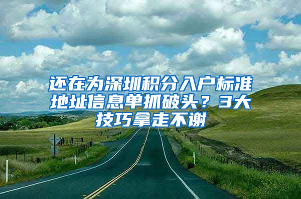 还在为深圳积分入户标准地址信息单抓破头？3大技巧拿走不谢