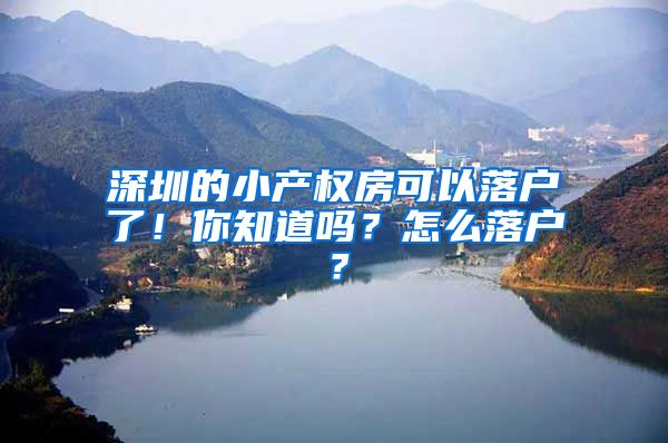 深圳的小产权房可以落户了！你知道吗？怎么落户？