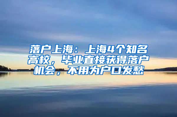 落户上海：上海4个知名高校，毕业直接获得落户机会，不用为户口发愁