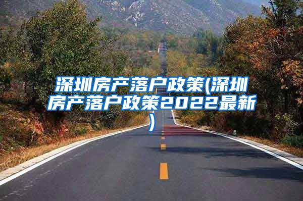 深圳房产落户政策(深圳房产落户政策2022最新)