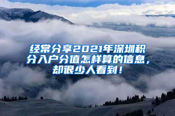 经常分享2021年深圳积分入户分值怎样算的信息，却很少人看到！