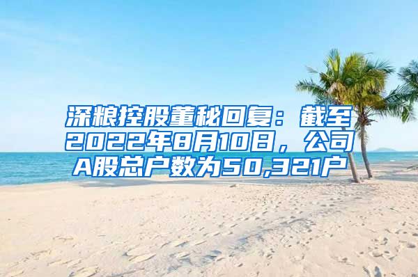 深粮控股董秘回复：截至2022年8月10日，公司A股总户数为50,321户