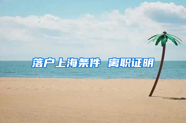 落户上海条件 离职证明